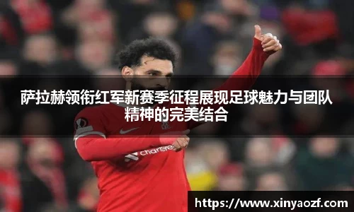萨拉赫领衔红军新赛季征程展现足球魅力与团队精神的完美结合