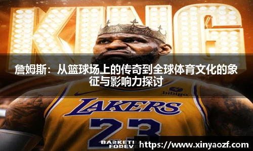 詹姆斯：从篮球场上的传奇到全球体育文化的象征与影响力探讨