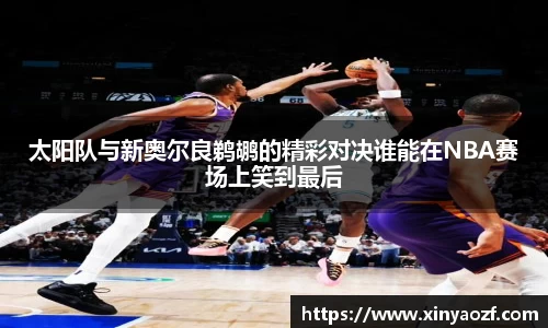 太阳队与新奥尔良鹈鹕的精彩对决谁能在NBA赛场上笑到最后