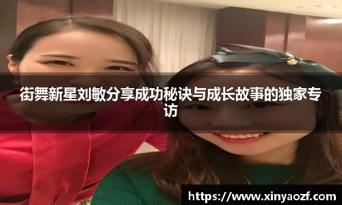 街舞新星刘敏分享成功秘诀与成长故事的独家专访