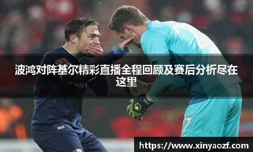 波鸿对阵基尔精彩直播全程回顾及赛后分析尽在这里